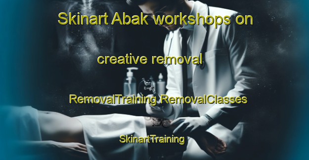 Skinart Abak workshops on creative removal | #RemovalTraining #RemovalClasses #SkinartTraining-Turkey