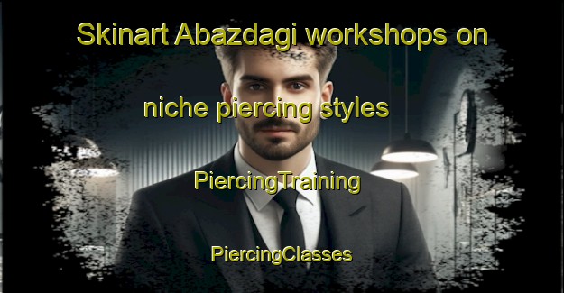 Skinart Abazdagi workshops on niche piercing styles | #PiercingTraining #PiercingClasses #SkinartTraining-Turkey