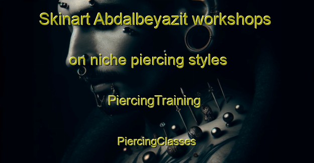 Skinart Abdalbeyazit workshops on niche piercing styles | #PiercingTraining #PiercingClasses #SkinartTraining-Turkey