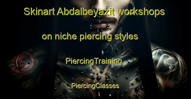 Skinart Abdalbeyazit workshops on niche piercing styles | #PiercingTraining #PiercingClasses #SkinartTraining-Turkey