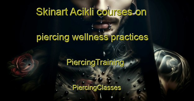 Skinart Acikli courses on piercing wellness practices | #PiercingTraining #PiercingClasses #SkinartTraining-Turkey