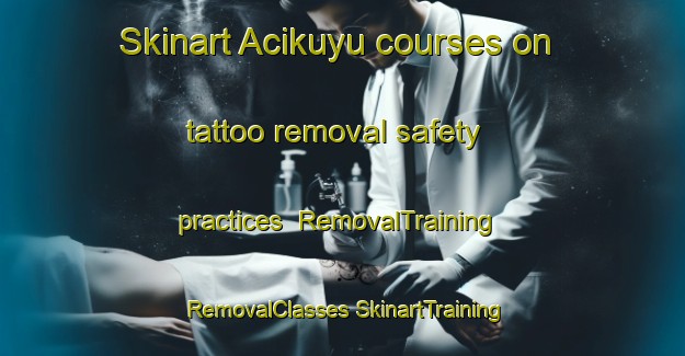 Skinart Acikuyu courses on tattoo removal safety practices | #RemovalTraining #RemovalClasses #SkinartTraining-Turkey