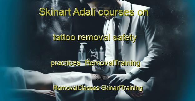 Skinart Adali courses on tattoo removal safety practices | #RemovalTraining #RemovalClasses #SkinartTraining-Turkey