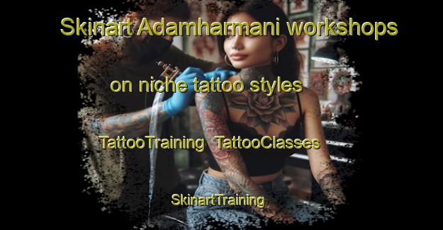 Skinart Adamharmani workshops on niche tattoo styles | TattooTraining | TattooClasses | SkinartTraining-Turkey
