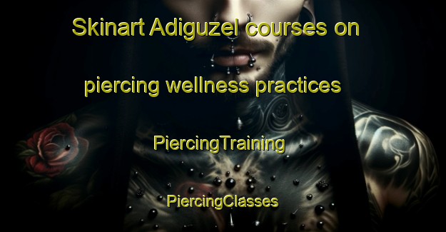 Skinart Adiguzel courses on piercing wellness practices | #PiercingTraining #PiercingClasses #SkinartTraining-Turkey