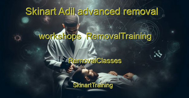 Skinart Adil advanced removal workshops | RemovalTraining | RemovalClasses | SkinartTraining-Turkey
