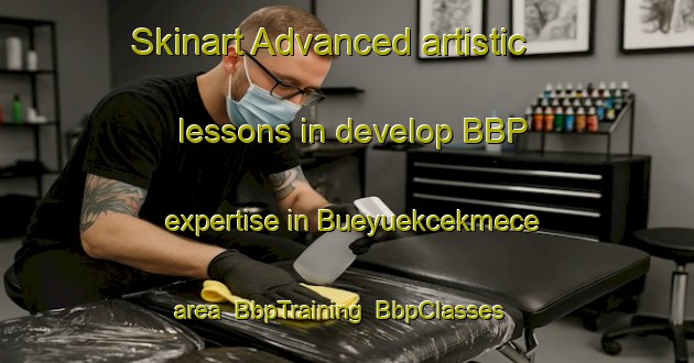 Skinart Advanced artistic lessons in develop BBP expertise in Bueyuekcekmece area | BbpTraining | BbpClasses | SkinartTraining-Turkey