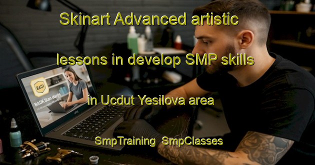 Skinart Advanced artistic lessons in develop SMP skills in Ucdut Yesilova area | SmpTraining | SmpClasses | SkinartTraining-Turkey