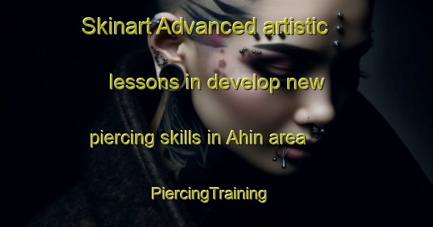 Skinart Advanced artistic lessons in develop new piercing skills in Ahin area | PiercingTraining | PiercingClasses | SkinartTraining-Turkey
