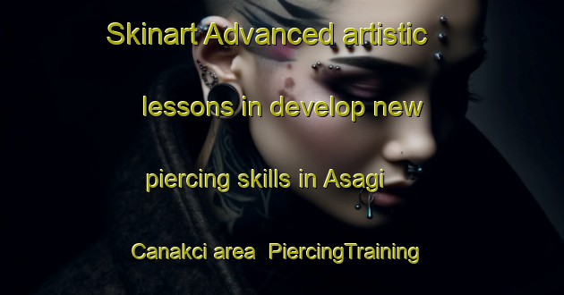 Skinart Advanced artistic lessons in develop new piercing skills in Asagi Canakci area | PiercingTraining | PiercingClasses | SkinartTraining-Turkey