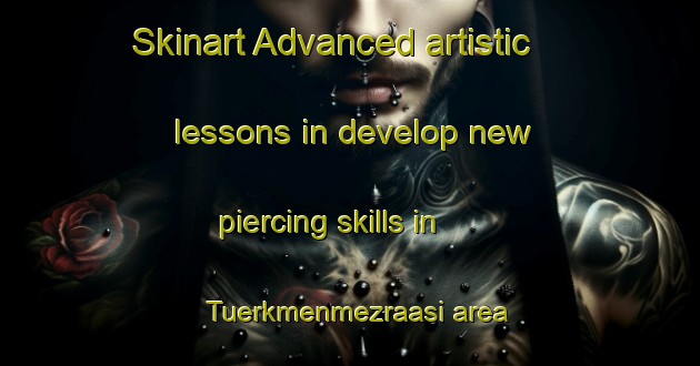 Skinart Advanced artistic lessons in develop new piercing skills in Tuerkmenmezraasi area | PiercingTraining | PiercingClasses | SkinartTraining-Turkey