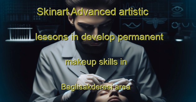Skinart Advanced artistic lessons in develop permanent makeup skills in Baglisakderesi area | PermanentmakeupTraining | PermanentmakeupClasses | SkinartTraining-Turkey