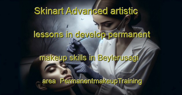 Skinart Advanced artistic lessons in develop permanent makeup skills in Beylerusagi area | PermanentmakeupTraining | PermanentmakeupClasses | SkinartTraining-Turkey
