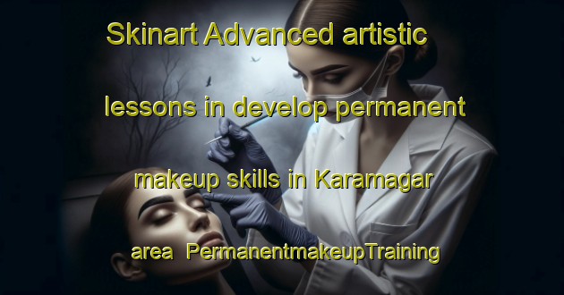 Skinart Advanced artistic lessons in develop permanent makeup skills in Karamagar area | PermanentmakeupTraining | PermanentmakeupClasses | SkinartTraining-Turkey