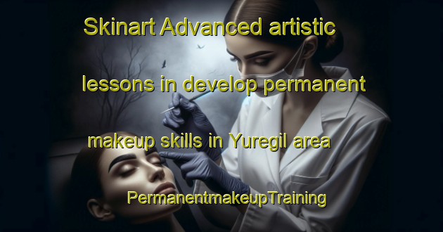 Skinart Advanced artistic lessons in develop permanent makeup skills in Yuregil area | PermanentmakeupTraining | PermanentmakeupClasses | SkinartTraining-Turkey