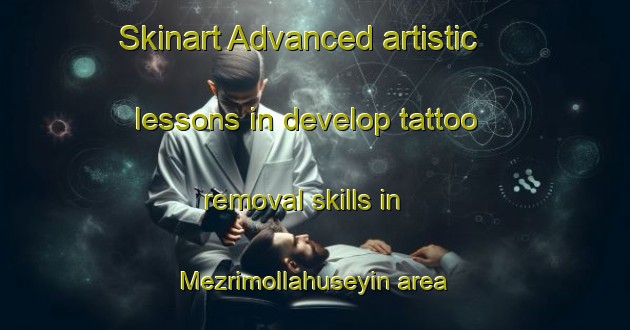 Skinart Advanced artistic lessons in develop tattoo removal skills in Mezrimollahuseyin area | RemovalTraining | RemovalClasses | SkinartTraining-Turkey