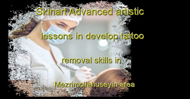 Skinart Advanced artistic lessons in develop tattoo removal skills in Mezrimollahuseyin area | RemovalTraining | RemovalClasses | SkinartTraining-Turkey