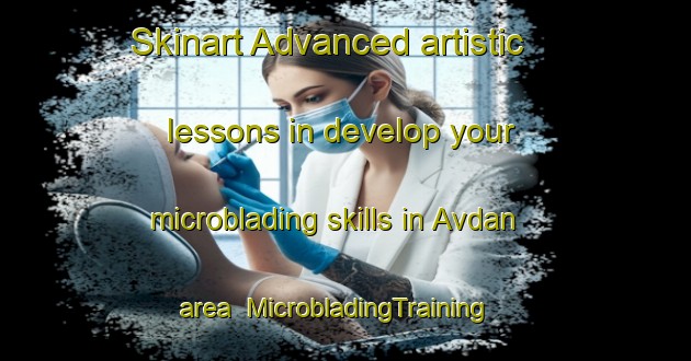 Skinart Advanced artistic lessons in develop your microblading skills in Avdan area | MicrobladingTraining | MicrobladingClasses | SkinartTraining-Turkey