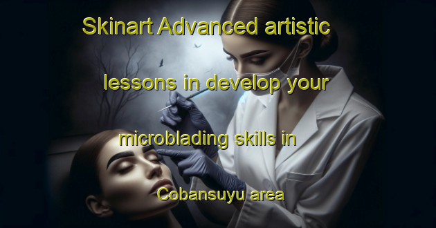Skinart Advanced artistic lessons in develop your microblading skills in Cobansuyu area | MicrobladingTraining | MicrobladingClasses | SkinartTraining-Turkey
