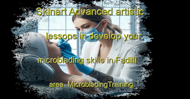 Skinart Advanced artistic lessons in develop your microblading skills in Fadilli area | MicrobladingTraining | MicrobladingClasses | SkinartTraining-Turkey