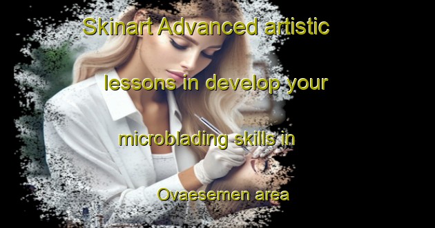 Skinart Advanced artistic lessons in develop your microblading skills in Ovaesemen area | MicrobladingTraining | MicrobladingClasses | SkinartTraining-Turkey
