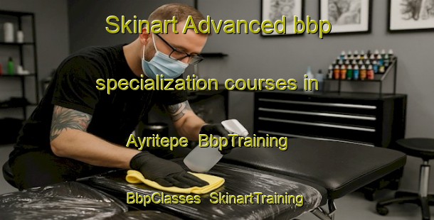 Skinart Advanced bbp specialization courses in Ayritepe | BbpTraining | BbpClasses | SkinartTraining-Turkey