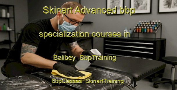 Skinart Advanced bbp specialization courses in Balibey | BbpTraining | BbpClasses | SkinartTraining-Turkey