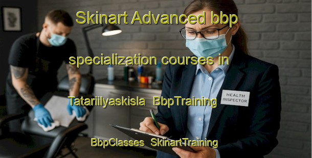 Skinart Advanced bbp specialization courses in Tatariilyaskisla | BbpTraining | BbpClasses | SkinartTraining-Turkey
