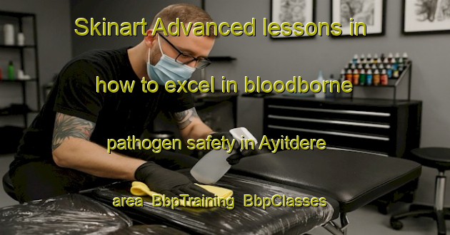Skinart Advanced lessons in how to excel in bloodborne pathogen safety in Ayitdere area | BbpTraining | BbpClasses | SkinartTraining-Turkey