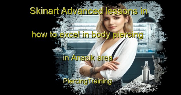 Skinart Advanced lessons in how to excel in body piercing in Anacik area | PiercingTraining | PiercingClasses | SkinartTraining-Turkey