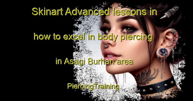 Skinart Advanced lessons in how to excel in body piercing in Asagi Burhan area | PiercingTraining | PiercingClasses | SkinartTraining-Turkey