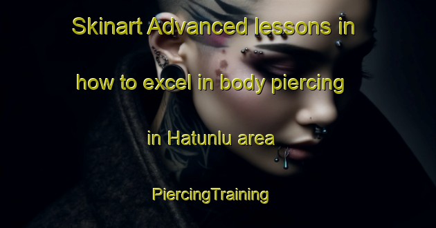 Skinart Advanced lessons in how to excel in body piercing in Hatunlu area | PiercingTraining | PiercingClasses | SkinartTraining-Turkey