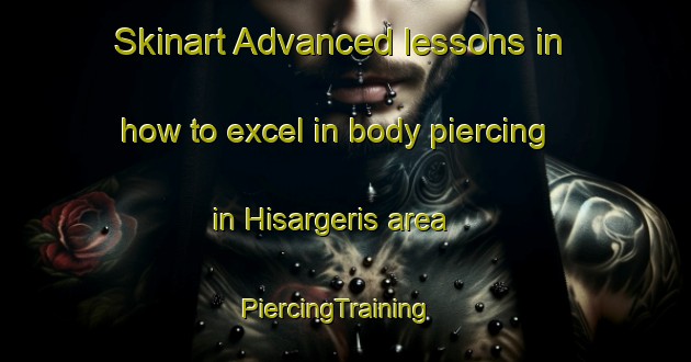 Skinart Advanced lessons in how to excel in body piercing in Hisargeris area | PiercingTraining | PiercingClasses | SkinartTraining-Turkey