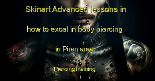 Skinart Advanced lessons in how to excel in body piercing in Piran area | PiercingTraining | PiercingClasses | SkinartTraining-Turkey