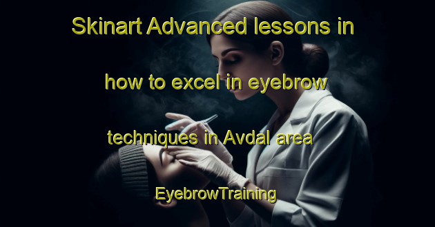 Skinart Advanced lessons in how to excel in eyebrow techniques in Avdal area | EyebrowTraining | EyebrowClasses | SkinartTraining-Turkey