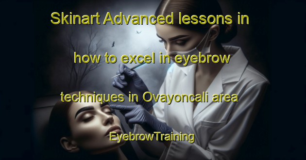 Skinart Advanced lessons in how to excel in eyebrow techniques in Ovayoncali area | EyebrowTraining | EyebrowClasses | SkinartTraining-Turkey