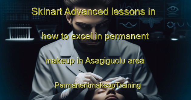 Skinart Advanced lessons in how to excel in permanent makeup in Asagiguclu area | PermanentmakeupTraining | PermanentmakeupClasses | SkinartTraining-Turkey