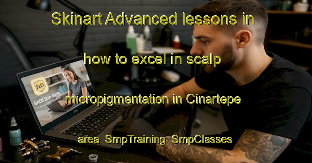 Skinart Advanced lessons in how to excel in scalp micropigmentation in Cinartepe area | SmpTraining | SmpClasses | SkinartTraining-Turkey