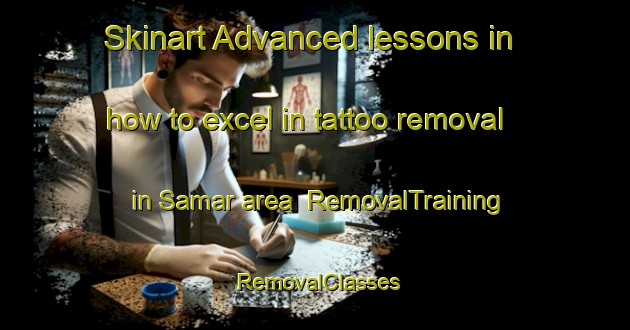 Skinart Advanced lessons in how to excel in tattoo removal in Samar area | RemovalTraining | RemovalClasses | SkinartTraining-Turkey