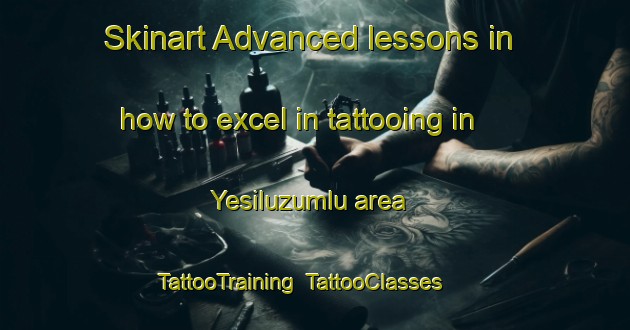 Skinart Advanced lessons in how to excel in tattooing in Yesiluzumlu area | TattooTraining | TattooClasses | SkinartTraining-Turkey