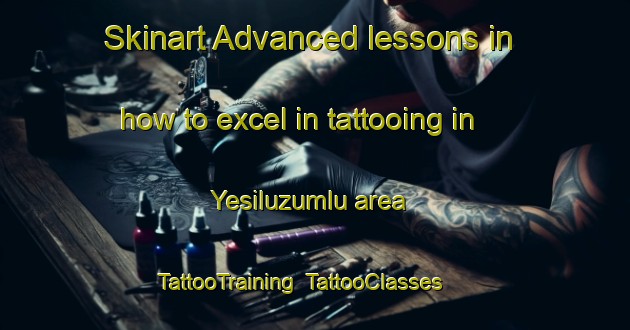 Skinart Advanced lessons in how to excel in tattooing in Yesiluzumlu area | TattooTraining | TattooClasses | SkinartTraining-Turkey