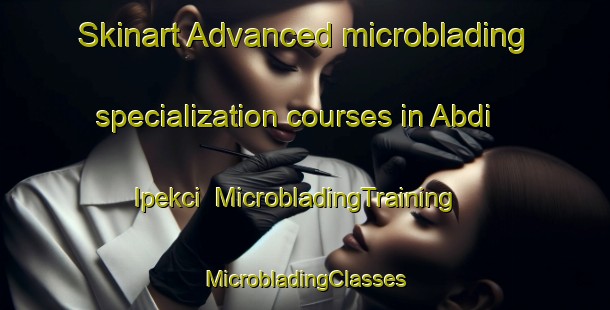 Skinart Advanced microblading specialization courses in Abdi Ipekci | #MicrobladingTraining #MicrobladingClasses #SkinartTraining-Turkey