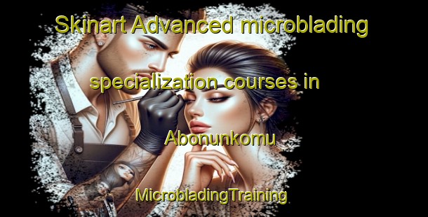 Skinart Advanced microblading specialization courses in Abonunkomu | #MicrobladingTraining #MicrobladingClasses #SkinartTraining-Turkey