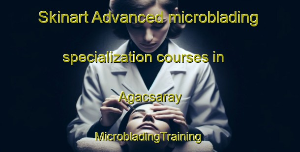 Skinart Advanced microblading specialization courses in Agacsaray | #MicrobladingTraining #MicrobladingClasses #SkinartTraining-Turkey