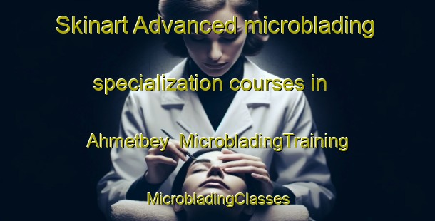 Skinart Advanced microblading specialization courses in Ahmetbey | #MicrobladingTraining #MicrobladingClasses #SkinartTraining-Turkey