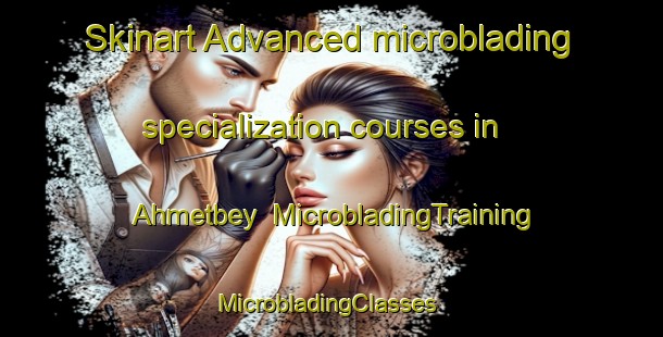 Skinart Advanced microblading specialization courses in Ahmetbey | MicrobladingTraining | MicrobladingClasses | SkinartTraining-Turkey