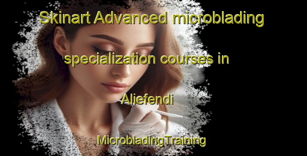 Skinart Advanced microblading specialization courses in Aliefendi | #MicrobladingTraining #MicrobladingClasses #SkinartTraining-Turkey