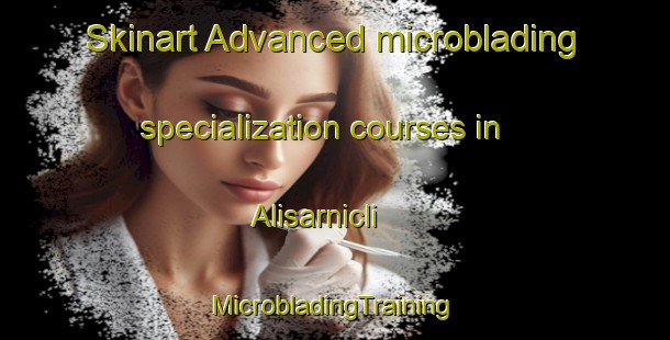 Skinart Advanced microblading specialization courses in Alisarnicli | #MicrobladingTraining #MicrobladingClasses #SkinartTraining-Turkey