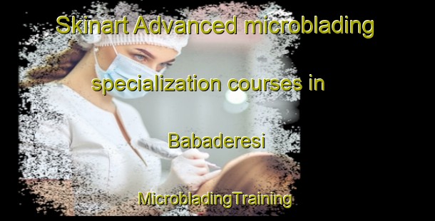 Skinart Advanced microblading specialization courses in Babaderesi | #MicrobladingTraining #MicrobladingClasses #SkinartTraining-Turkey