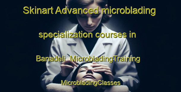 Skinart Advanced microblading specialization courses in Banadeli | #MicrobladingTraining #MicrobladingClasses #SkinartTraining-Turkey